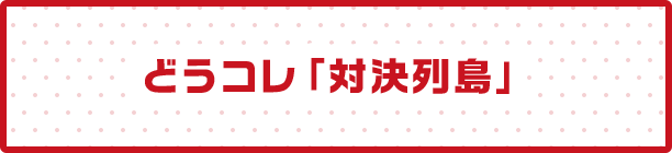 どうコレ「対決列島」