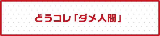 どうコレ「ダメ人間」