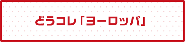 どうコレ「ヨーロッパ」