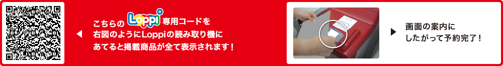 こちらLoppi専用コードを右図のようにLoppiの読み取り機にあてると掲載商品が全て表示されます！