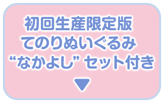 初回生産限定版 てのりぬいぐるみ “なかよし”セット付き
