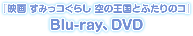 『映画 すみっコぐらし 空の王国とふたりのコ』 Blu-ray、DVD