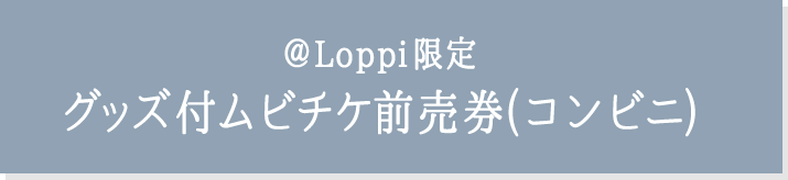 ＠Loppi限定 グッズ付ムビチケ前売券(コンビニ)