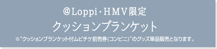 ＠Loppi・HMV限定 クッションブランケット ※“クッションブランケット付ムビチケ前売券(コンビニ)”のグッズ単品販売となります。