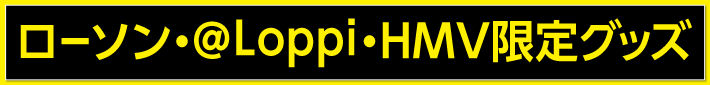 ローソン・@Loppi・HMV限定グッズ