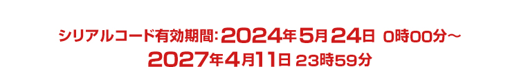 シリアルコード有効期間：2024年5月24日0時00分～2027年4月11日 23時59分