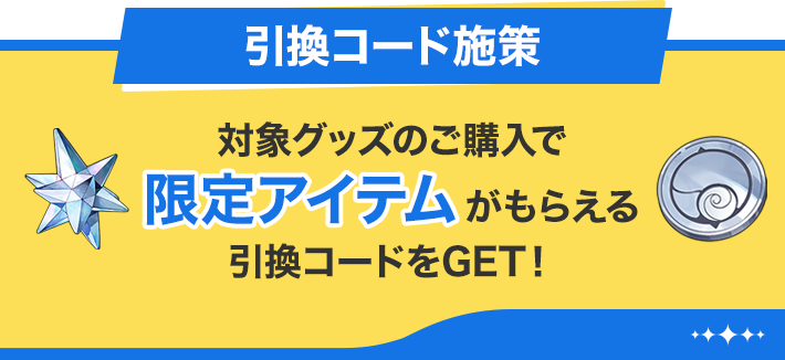 引換コード施策 対象グッズのご購入で限定アイテムがもらえる引換コードをGET！