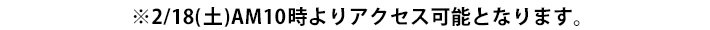 2月18日（土）AM10時よりアクセス可能となります。