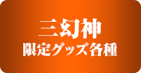 三幻神 限定グッズ各種