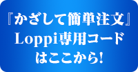 『かざして簡単注文』Loppi専用コードはここから！