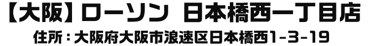 【大阪】ローソン 日本橋西一丁目店 住所：大阪府大阪市浪速区日本橋西1-3-19