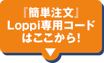 『簡単注文』Loppi専用コードはここから！