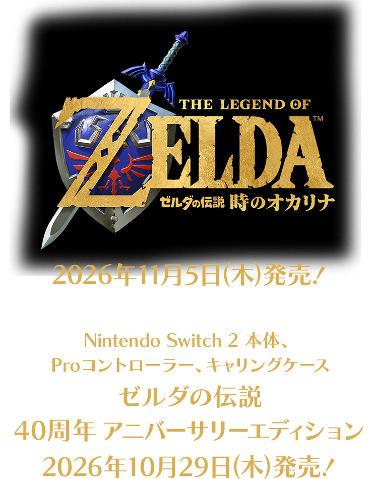 Nintendo Switch 2 ソフト ゼルダの伝説 時のオカリナ 2026年11月5日(木)発売！ Nintendo Switch 2 本体、Proコントローラー、キャリングケース ゼルダの伝説 40周年 アニバーサリーエディション 2026年10月29日(木)発売！