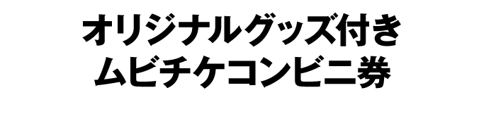 オリジナルグッズ付きムビチケコンビニ券