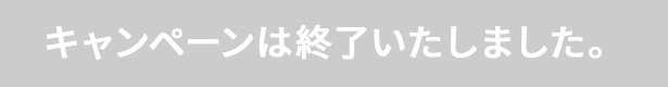 キャンペーンは終了いたしました。