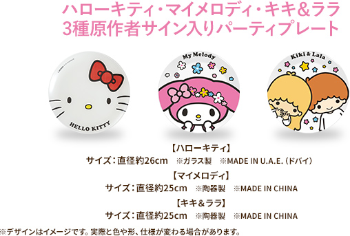 ハローキティ・マイメロディ・キキ&ララ 3種原作者サイン入りパーティプレート【ハローキティ】サイズ:直径約26cm ※ガラス製 ※MADE IN U.A.E.(ドバイ)【マイメロディ】サイズ:直径約25cm ※陶器製 ※MADE IN CHINA【キキ&ララ】サイズ:直径約25cm ※陶器製 ※MADE IN CHINA ※デザインはイメージです。実際と色や形、仕様が変わる場合があります。
