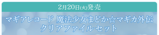 2月20日(火)発売マギアレコード 魔法少女まどか☆マギカ外伝クリアファイルセット