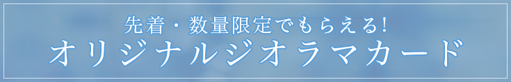 先着・数量限定でもらえる!オリジナルジオラマカード