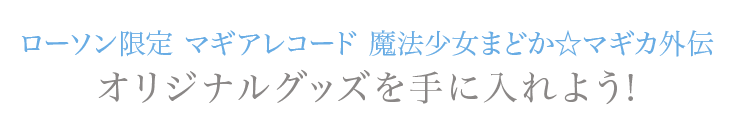 ローソン限定 マギアレコード 魔法少女まどか☆マギカ外伝オリジナルグッズを手に入れよう!