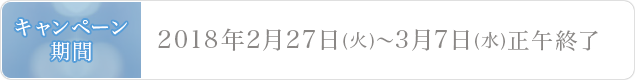 キャンペーン期間 2018年2月27日(火)〜3月7日(水)正午終了