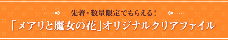 先着・数量限定でもらえる！「メアリと魔女の花」オリジナルクリアファイル