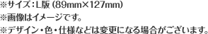 ※サイズ:L版（89mm×127mm）※画像はイメージです。※デザイン・色・仕様などは変更になる場合がございます。