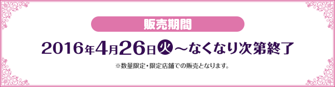 販売期間 2016年4月26日(火)〜なくなり次第終了