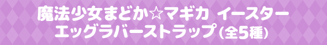 魔法少女まどか☆マギカ イースターエッグラバーストラップ（全5種）