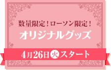 数量限定！ローソン限定！ オリジナルグッズ 4月26日(火)スタート