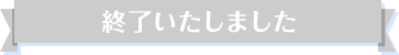 終了いたしました
