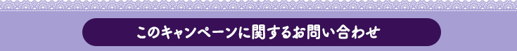 このキャンペーンに関するお問い合わせ