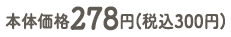 本体価格278円(税込300円)