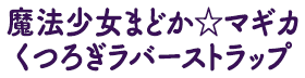 魔法少女まどか☆マギカくつろぎラバーストラップ