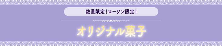 数量限定！ローソン限定！オリジナル菓子