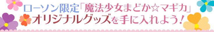 ローソン限定「魔法少女まどか☆マギカ」オリジナルグッズを手に入れよう!