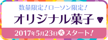 数量限定!ローソン限定!オリジナル菓子 2017年5月23日(火)スタート!