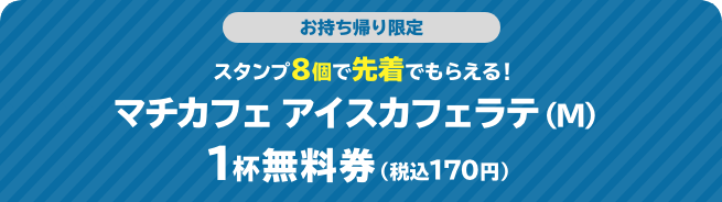 お持ち帰り限定 スタンプ8個で先着でもらえる！ マチカフェ アイスカフェラテ(M) 1杯無料券（税込170円）