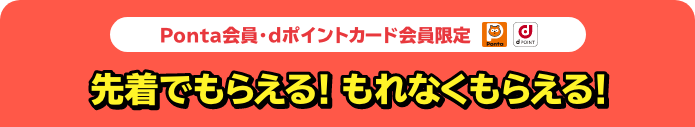 Ponta会員・dポイントカード会員限定 先着でもらえる！もれなくもらえる！