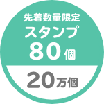 先着数量限定 スタンプ 80個 20万個