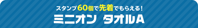 スタンプ60個で先着でもらえる！ ミニオン タオルA