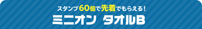 スタンプ60個で先着でもらえる！ ミニオン タオルB