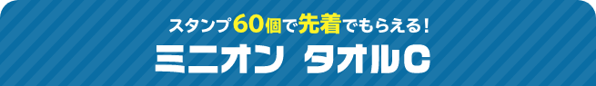 スタンプ60個で先着でもらえる！ ミニオン タオルC