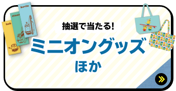 抽選で当たる！ ミニオングッズ ほか