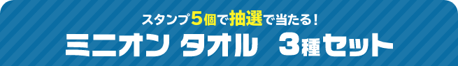 スタンプ5個で抽選で当たる！ ミニオン タオル 3種セット