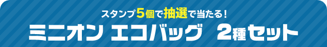 スタンプ5個で抽選で当たる！ ミニオン エコバッグ 2種セット