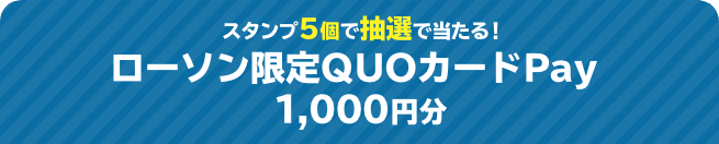 スタンプ5個で抽選で当たる！ ローソン限定QUOカードPay 1,000円分