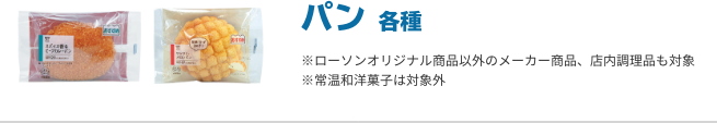 パン 各種 ※ローソンオリジナル商品以外のメーカー商品、店内調理品も対象 ※常温和洋菓子は対象外