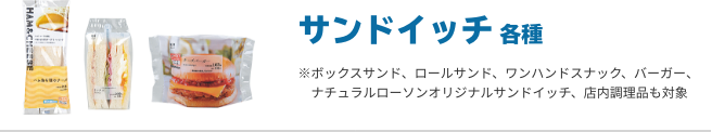 サンドイッチ 各種 ※ボックスサンド、ロールサンド、ワンハンドスナック、バーガー、ナチュラルローソンオリジナルサンドイッチ、店内調理品も対象