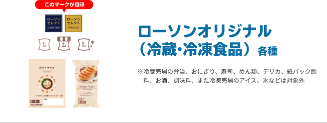 ローソンオリジナル（冷蔵・冷凍食品）各種 ※冷蔵売場の弁当、おにぎり、寿司、めん類、デリカ、紙パック飲料、お酒、調味料、また冷凍売場のアイス、氷などは対象外