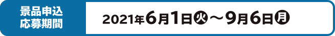 景品申込 応募期間 2021年6月1日(火)～9月6日(月)